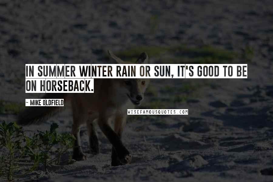 Mike Oldfield Quotes: In summer winter rain or sun, it's good to be on horseback.