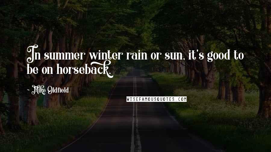 Mike Oldfield Quotes: In summer winter rain or sun, it's good to be on horseback.