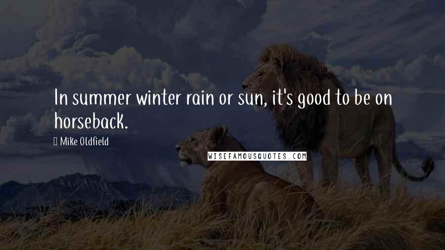 Mike Oldfield Quotes: In summer winter rain or sun, it's good to be on horseback.