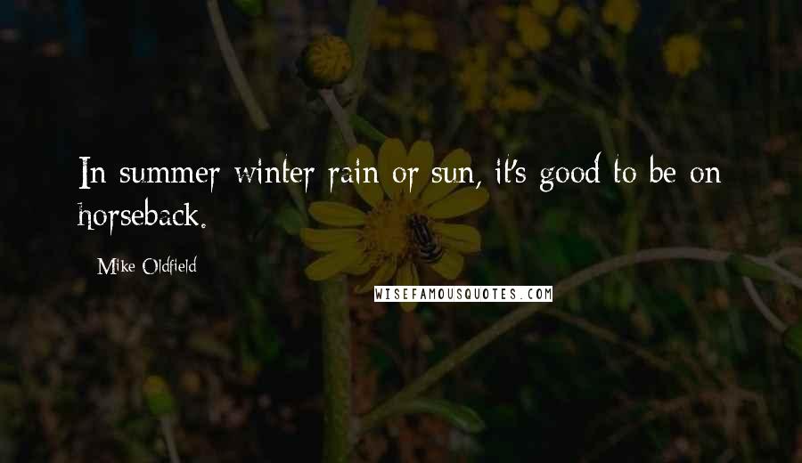 Mike Oldfield Quotes: In summer winter rain or sun, it's good to be on horseback.