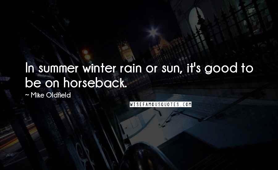 Mike Oldfield Quotes: In summer winter rain or sun, it's good to be on horseback.