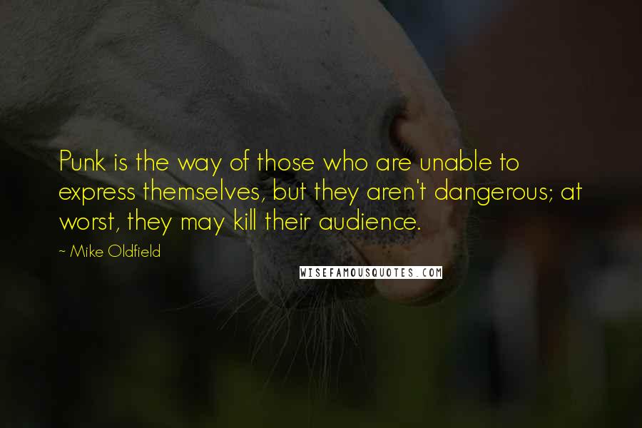 Mike Oldfield Quotes: Punk is the way of those who are unable to express themselves, but they aren't dangerous; at worst, they may kill their audience.