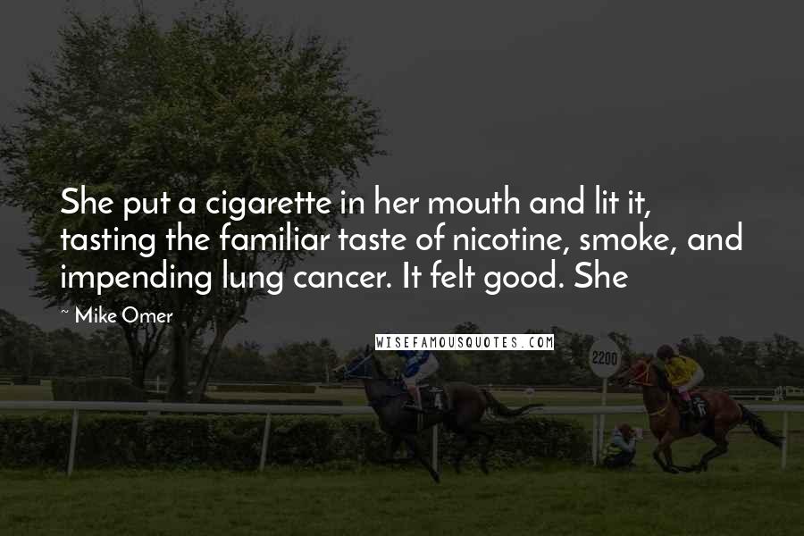 Mike Omer Quotes: She put a cigarette in her mouth and lit it, tasting the familiar taste of nicotine, smoke, and impending lung cancer. It felt good. She