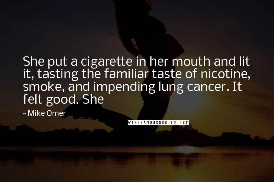 Mike Omer Quotes: She put a cigarette in her mouth and lit it, tasting the familiar taste of nicotine, smoke, and impending lung cancer. It felt good. She