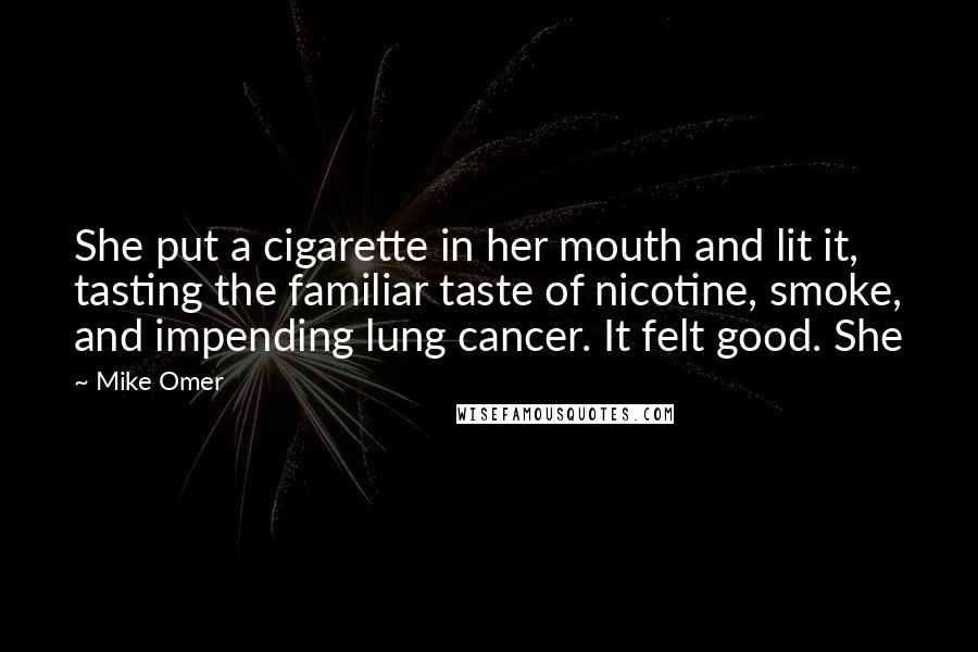 Mike Omer Quotes: She put a cigarette in her mouth and lit it, tasting the familiar taste of nicotine, smoke, and impending lung cancer. It felt good. She