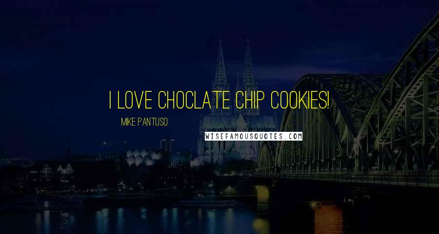 Mike Pantuso Quotes: I love choclate chip cookies!