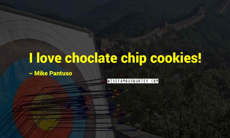 Mike Pantuso Quotes: I love choclate chip cookies!