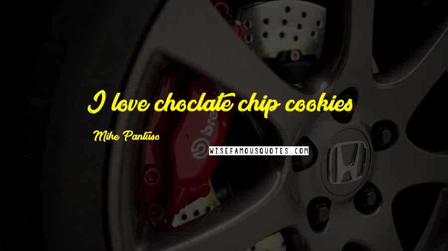 Mike Pantuso Quotes: I love choclate chip cookies!