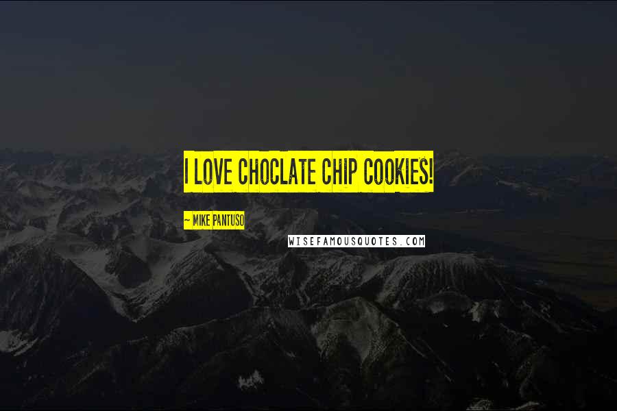 Mike Pantuso Quotes: I love choclate chip cookies!