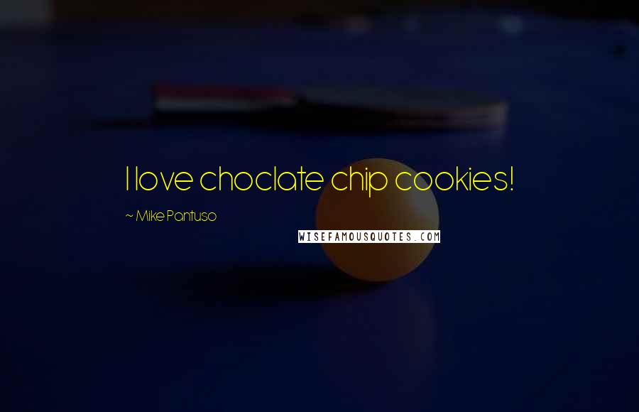 Mike Pantuso Quotes: I love choclate chip cookies!