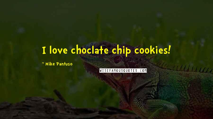 Mike Pantuso Quotes: I love choclate chip cookies!