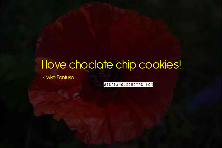 Mike Pantuso Quotes: I love choclate chip cookies!