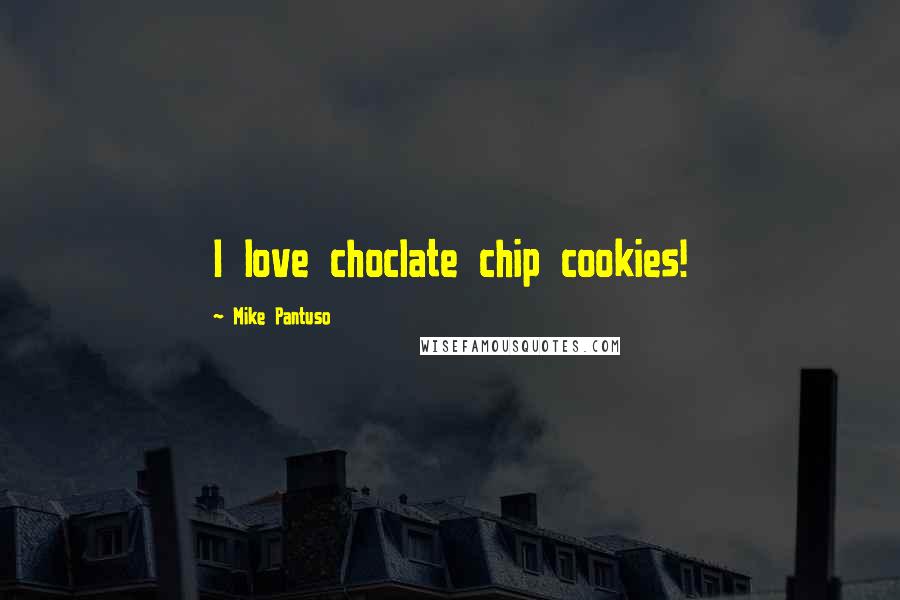 Mike Pantuso Quotes: I love choclate chip cookies!