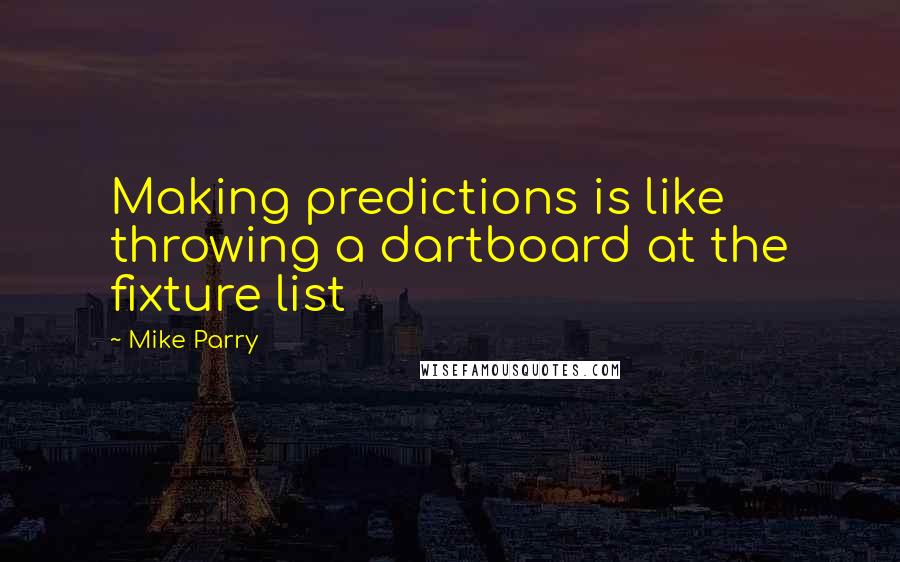 Mike Parry Quotes: Making predictions is like throwing a dartboard at the fixture list