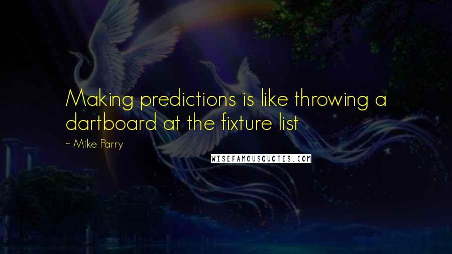 Mike Parry Quotes: Making predictions is like throwing a dartboard at the fixture list