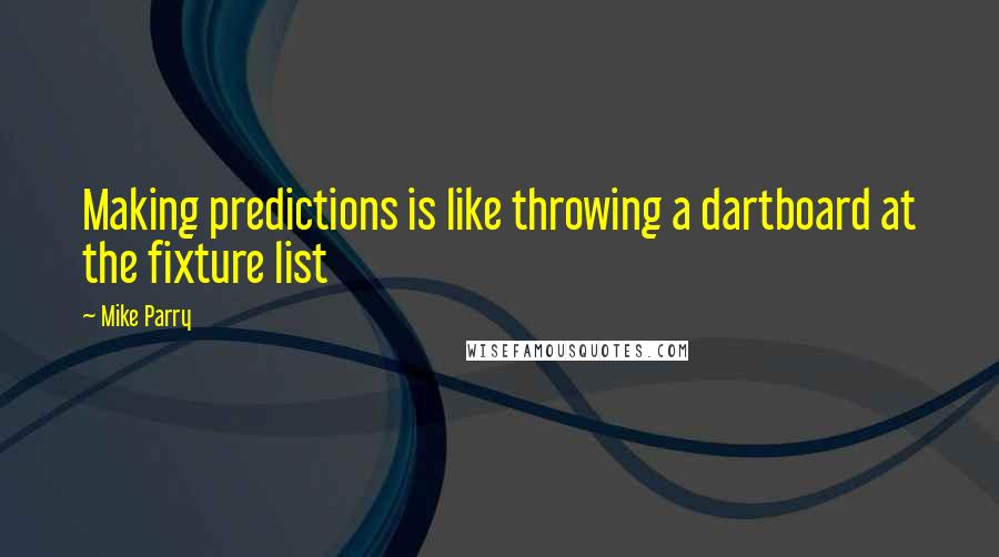 Mike Parry Quotes: Making predictions is like throwing a dartboard at the fixture list