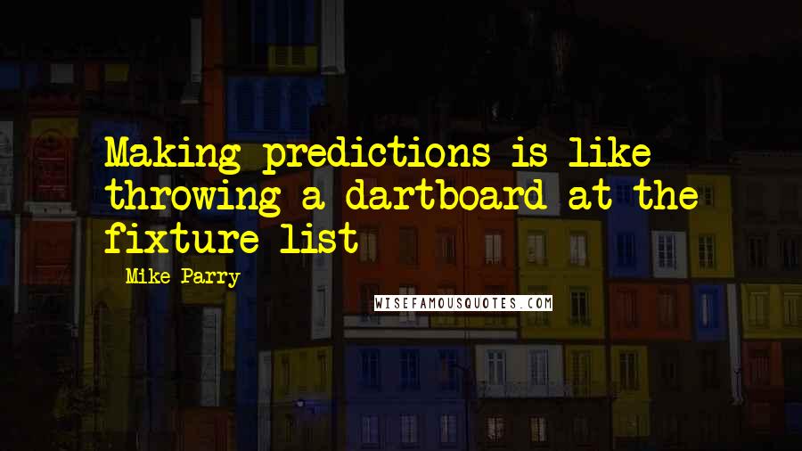 Mike Parry Quotes: Making predictions is like throwing a dartboard at the fixture list