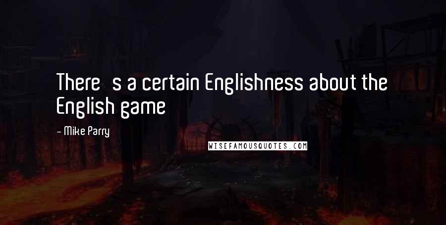 Mike Parry Quotes: There's a certain Englishness about the English game