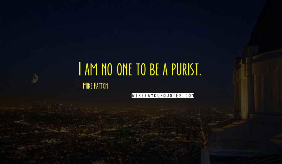 Mike Patton Quotes: I am no one to be a purist.