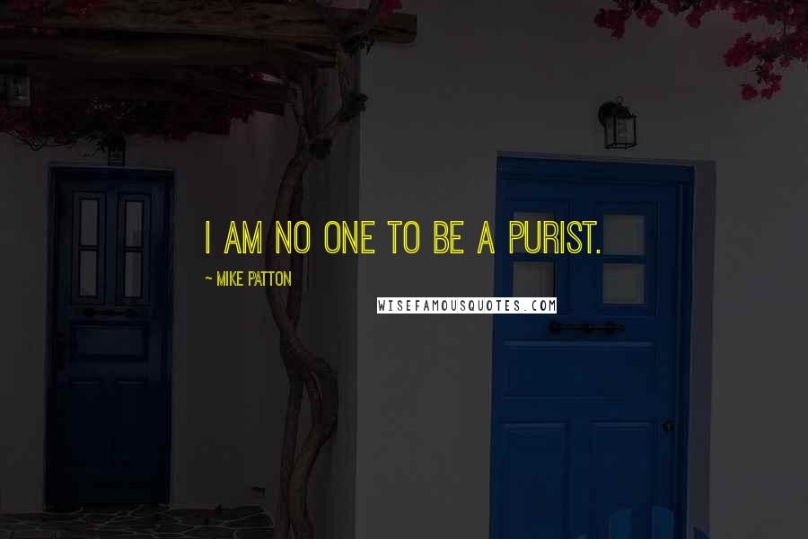 Mike Patton Quotes: I am no one to be a purist.