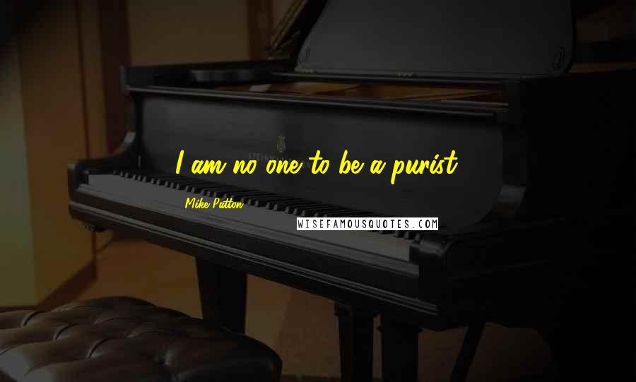 Mike Patton Quotes: I am no one to be a purist.