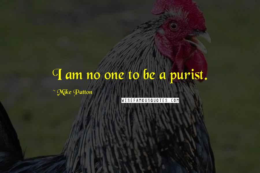 Mike Patton Quotes: I am no one to be a purist.