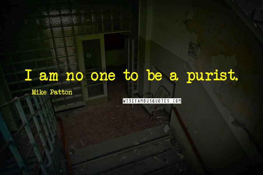 Mike Patton Quotes: I am no one to be a purist.