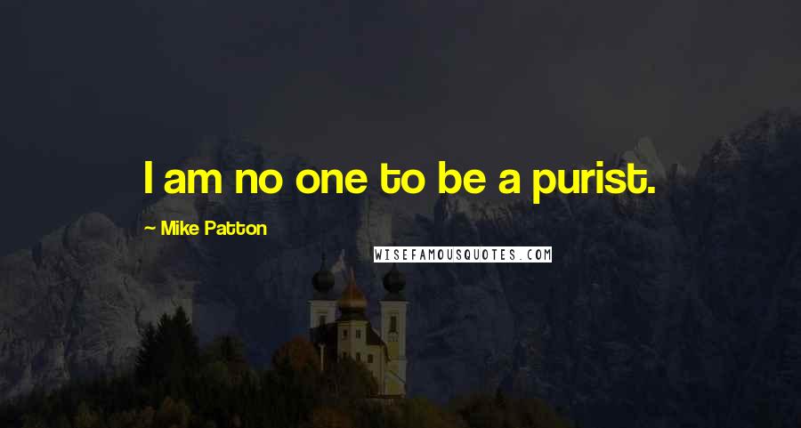 Mike Patton Quotes: I am no one to be a purist.