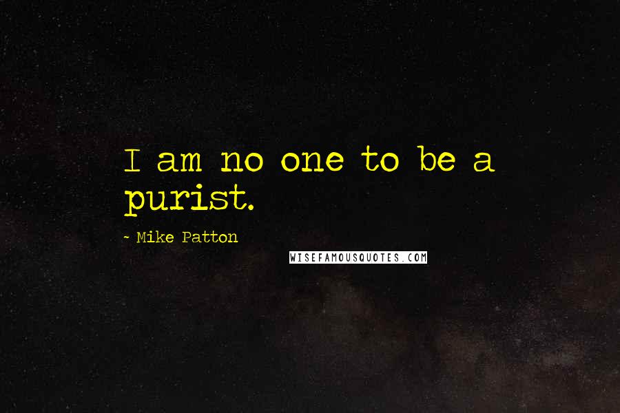 Mike Patton Quotes: I am no one to be a purist.