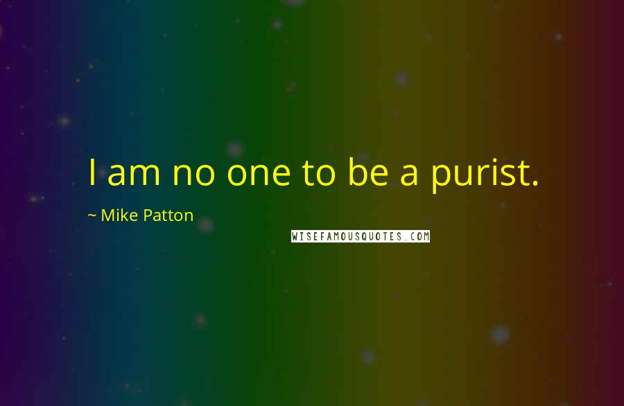 Mike Patton Quotes: I am no one to be a purist.