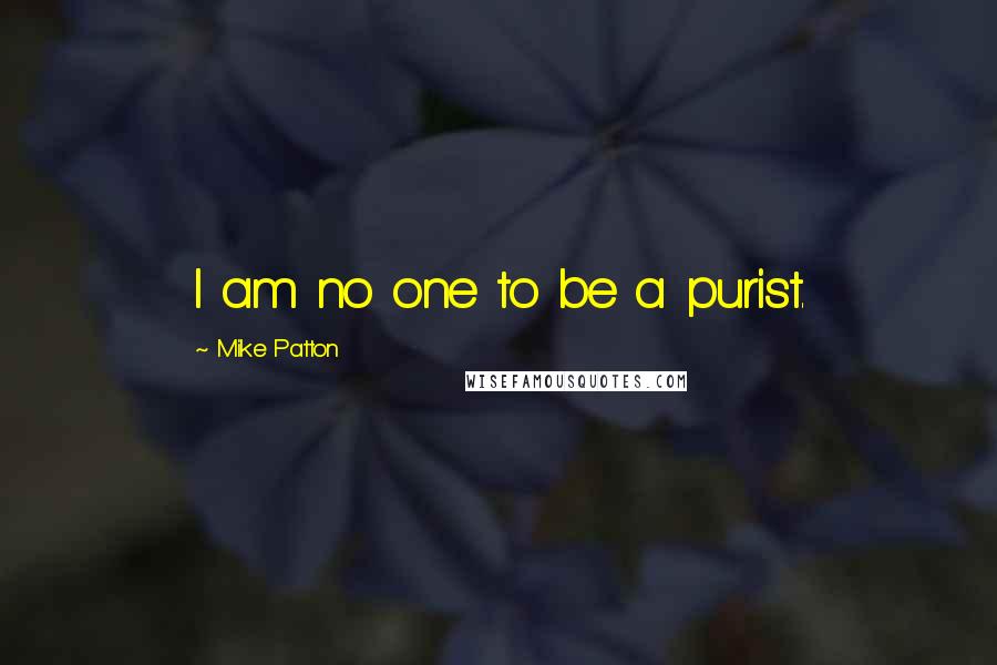 Mike Patton Quotes: I am no one to be a purist.