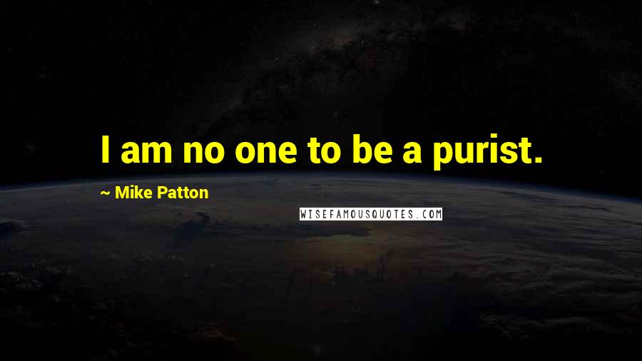 Mike Patton Quotes: I am no one to be a purist.