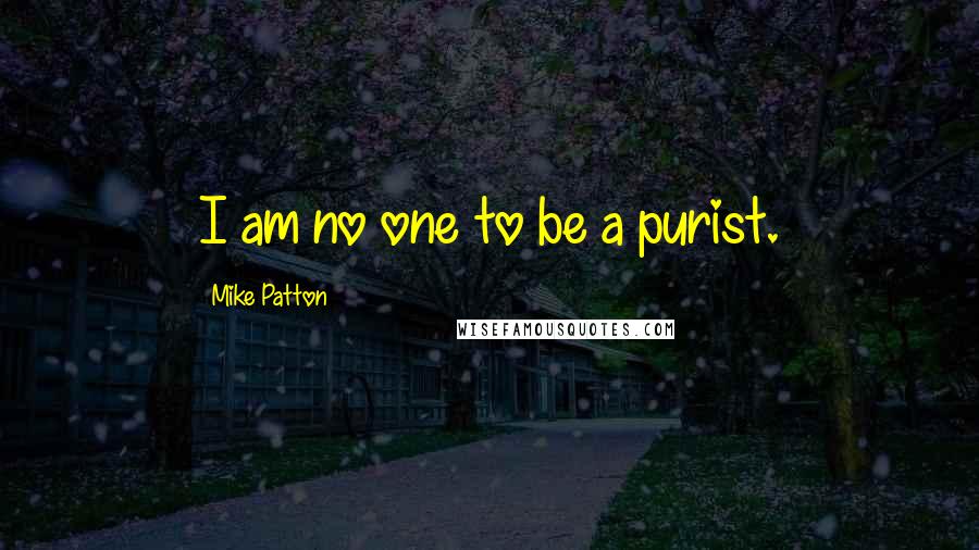 Mike Patton Quotes: I am no one to be a purist.
