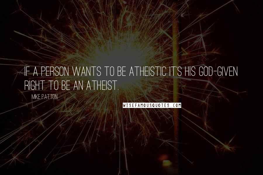 Mike Patton Quotes: If a person wants to be atheistic it's his God-given right to be an atheist.