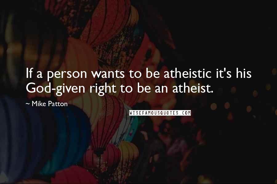 Mike Patton Quotes: If a person wants to be atheistic it's his God-given right to be an atheist.