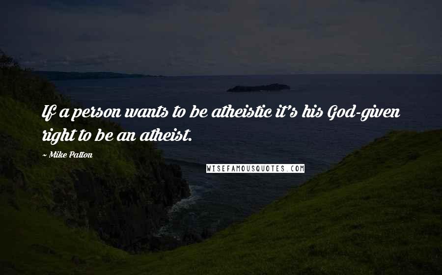 Mike Patton Quotes: If a person wants to be atheistic it's his God-given right to be an atheist.