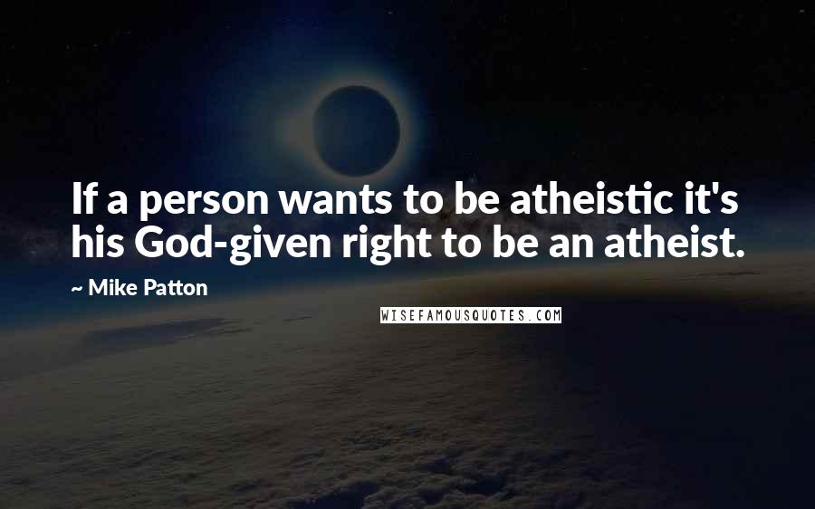 Mike Patton Quotes: If a person wants to be atheistic it's his God-given right to be an atheist.