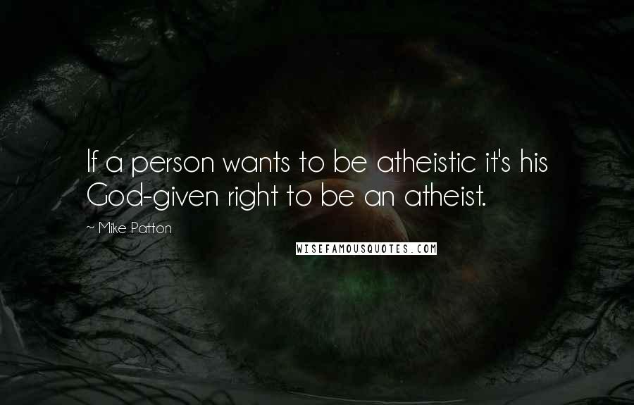 Mike Patton Quotes: If a person wants to be atheistic it's his God-given right to be an atheist.