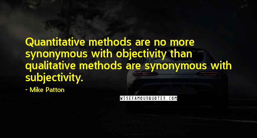 Mike Patton Quotes: Quantitative methods are no more synonymous with objectivity than qualitative methods are synonymous with subjectivity.