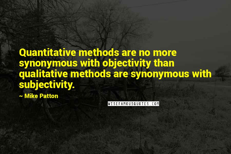 Mike Patton Quotes: Quantitative methods are no more synonymous with objectivity than qualitative methods are synonymous with subjectivity.