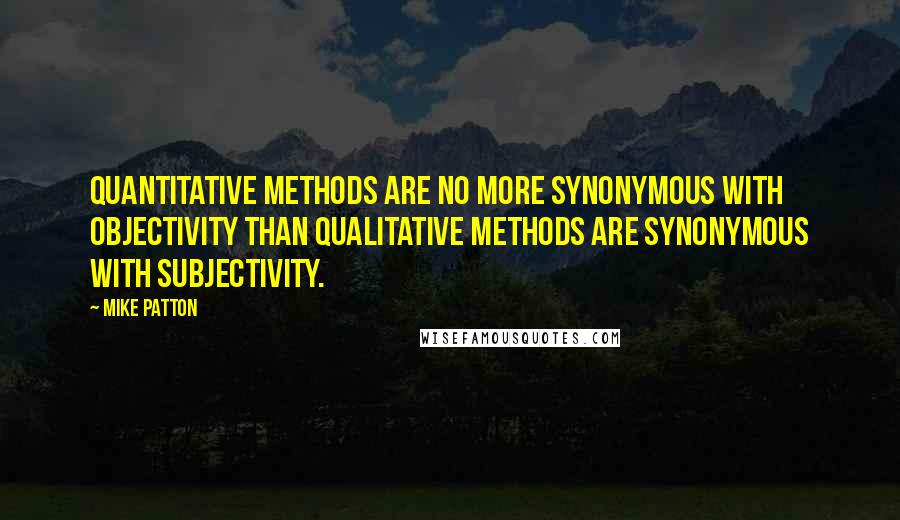 Mike Patton Quotes: Quantitative methods are no more synonymous with objectivity than qualitative methods are synonymous with subjectivity.