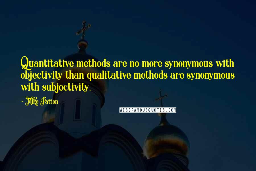 Mike Patton Quotes: Quantitative methods are no more synonymous with objectivity than qualitative methods are synonymous with subjectivity.