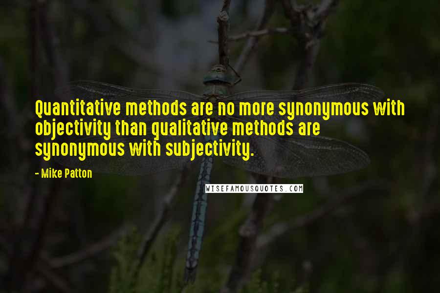 Mike Patton Quotes: Quantitative methods are no more synonymous with objectivity than qualitative methods are synonymous with subjectivity.