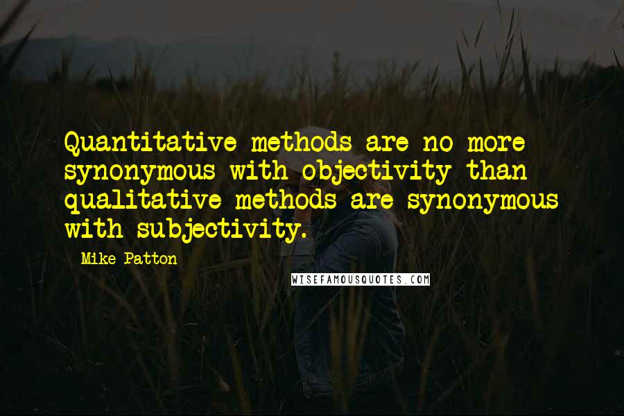 Mike Patton Quotes: Quantitative methods are no more synonymous with objectivity than qualitative methods are synonymous with subjectivity.