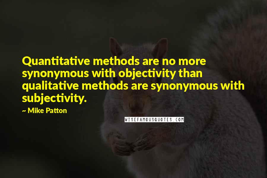 Mike Patton Quotes: Quantitative methods are no more synonymous with objectivity than qualitative methods are synonymous with subjectivity.