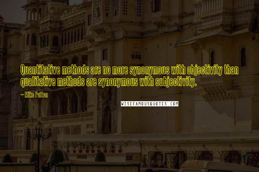 Mike Patton Quotes: Quantitative methods are no more synonymous with objectivity than qualitative methods are synonymous with subjectivity.