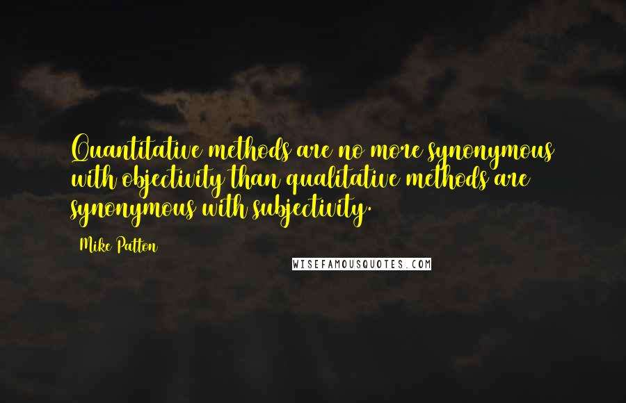 Mike Patton Quotes: Quantitative methods are no more synonymous with objectivity than qualitative methods are synonymous with subjectivity.