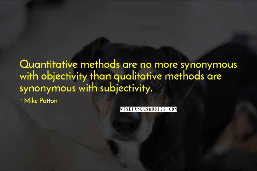 Mike Patton Quotes: Quantitative methods are no more synonymous with objectivity than qualitative methods are synonymous with subjectivity.