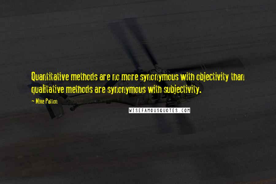 Mike Patton Quotes: Quantitative methods are no more synonymous with objectivity than qualitative methods are synonymous with subjectivity.