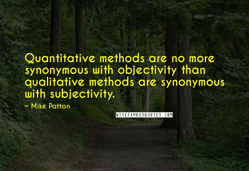 Mike Patton Quotes: Quantitative methods are no more synonymous with objectivity than qualitative methods are synonymous with subjectivity.